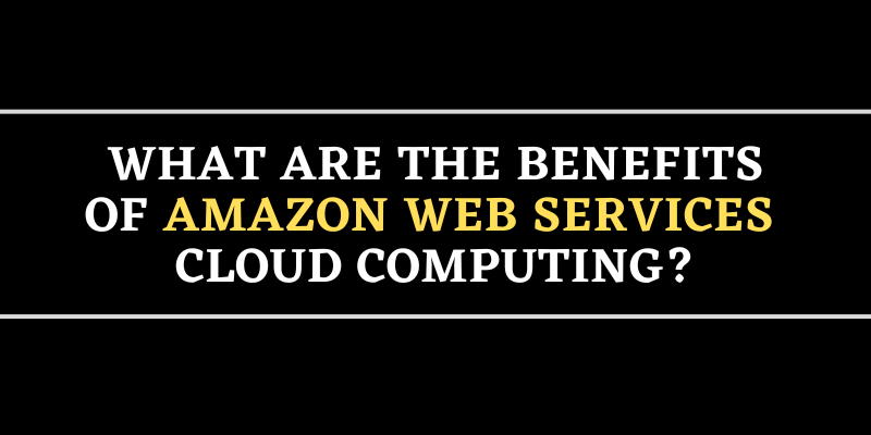 Benefits of Amazon Web Services Cloud Computing?