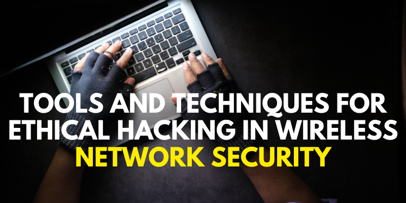 Tools and Techniques for Ethical Hacking in Wireless Network Security