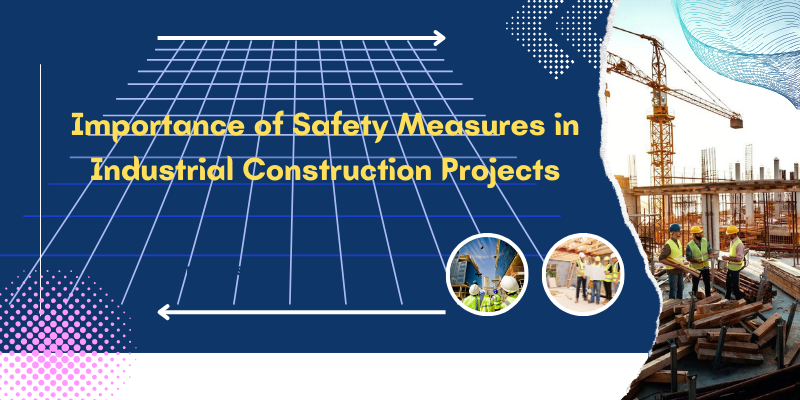 Importance of Safety Measures in Industrial Construction Projects