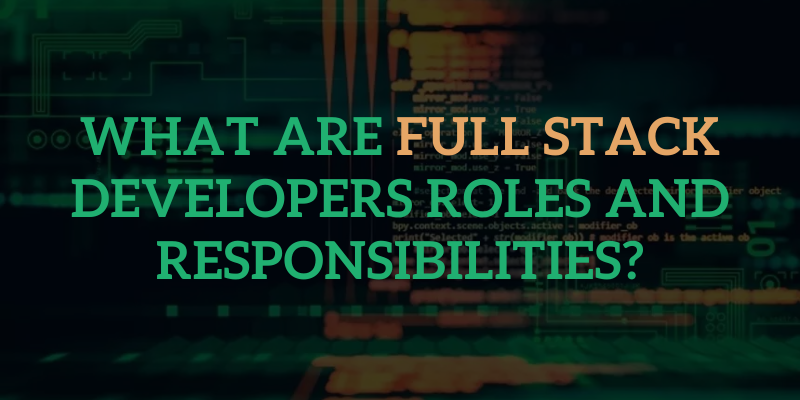 What Are Full Stack Developers Roles And Responsibilities?